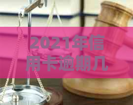 2021年信用卡逾期几天、罚款及上诉相关问题解答