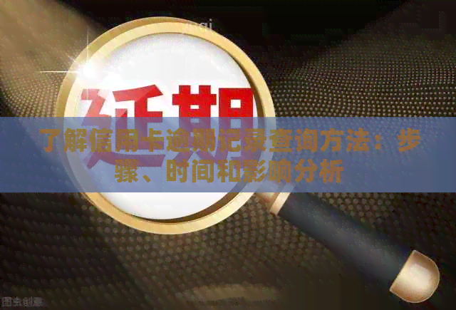 了解信用卡逾期记录查询方法：步骤、时间和影响分析
