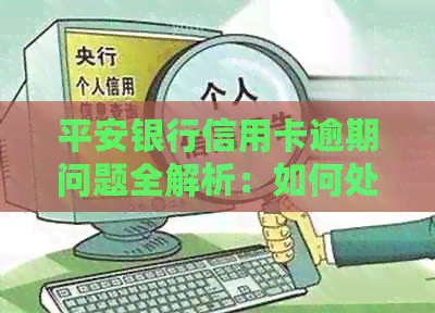 平安银行信用卡逾期问题全解析：如何处理、影响与解决办法一次性告诉你！