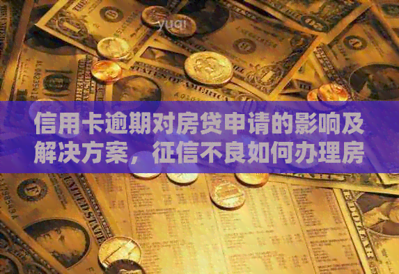 信用卡逾期对房贷申请的影响及解决方案，不良如何办理房贷？