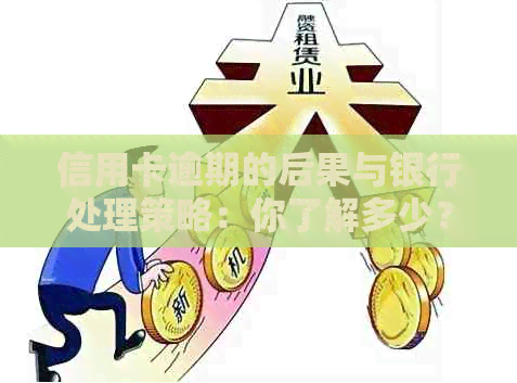信用卡逾期的后果与银行处理策略：你了解多少？