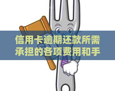 信用卡逾期还款所需承担的各项费用和手续费详细解析