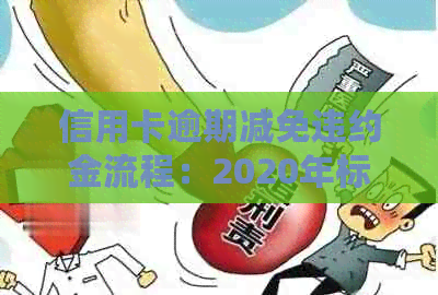 信用卡逾期减免违约金流程：2020年标准与详细步骤
