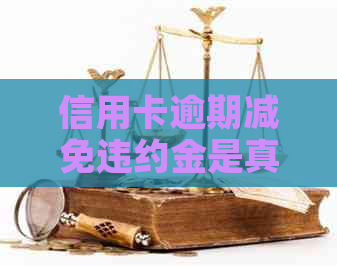 信用卡逾期减免违约金是真的吗？2020年标准如何？