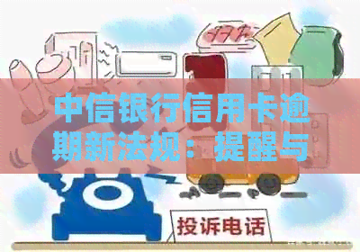 中信银行信用卡逾期新法规：提醒与减免工作全面解读