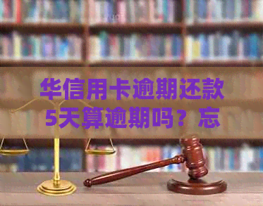 华信用卡逾期还款5天算逾期吗？忘记还款的解决办法