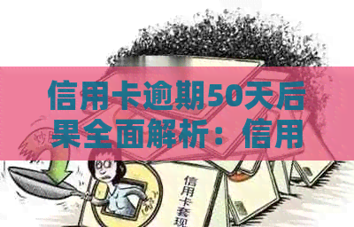 信用卡逾期50天后果全面解析：信用记录受损、罚息累积、方式与应对策略