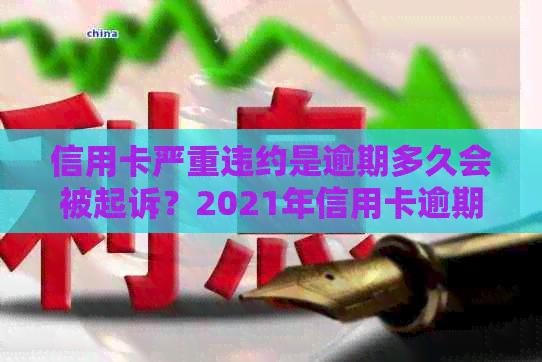 信用卡严重违约是逾期多久会被起诉？2021年信用卡逾期违约金标准
