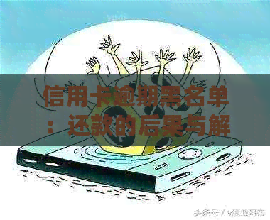信用卡逾期黑名单：还款的后果与解决办法