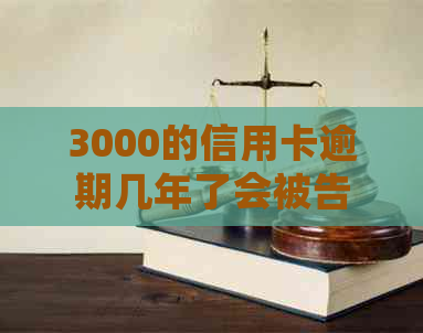 3000的信用卡逾期几年了会被告吗？怎么办？会坐牢吗？逾期多久会被起诉？