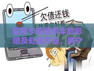 信用卡逾期多年的影响及处理方法，用户必看！