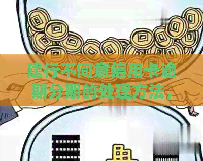 建行不同意信用卡逾期分期的处理方法，如果遇到这种情况应该怎么办？