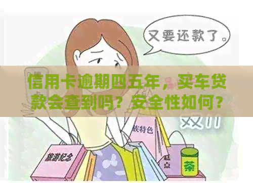 信用卡逾期四五年，买车贷款会查到吗？安全性如何？逾期记录会影响吗？