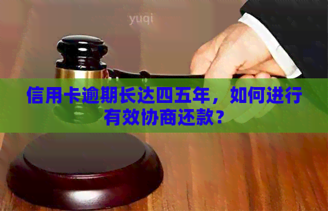 信用卡逾期长达四五年，如何进行有效协商还款？