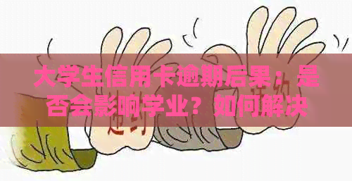 大学生信用卡逾期后果：是否会影响学业？如何解决逾期问题？
