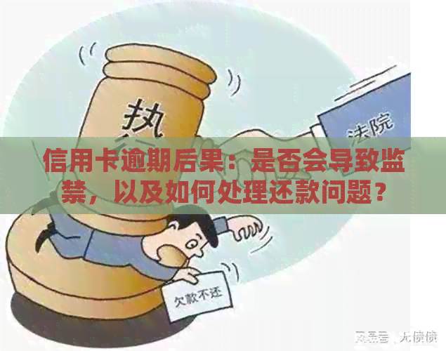 信用卡逾期后果：是否会导致监禁，以及如何处理还款问题？