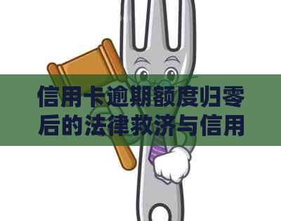 信用卡逾期额度归零后的法律救济与信用修复全攻略