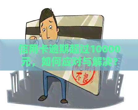 信用卡逾期超过10000元，如何应对与解决？
