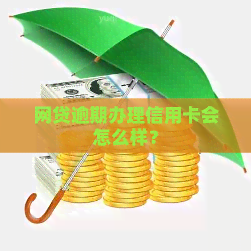 网贷逾期办理信用卡会怎么样？
