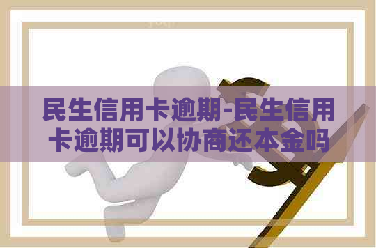 民生信用卡逾期-民生信用卡逾期可以协商还本金吗-民生信用卡 逾期