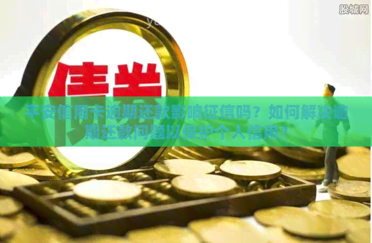 平安信用卡逾期还款影响吗？如何解决逾期还款问题以保护个人信用？