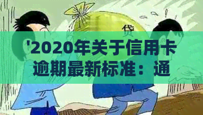 '2020年关于信用卡逾期最新标准：通知、文件与新规定全解析'