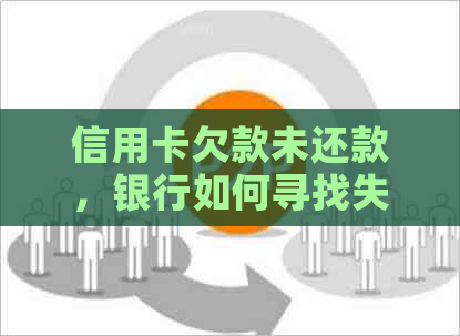 信用卡欠款未还款，银行如何寻找失联借款人的有效策略与解决方法