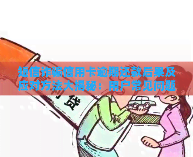 短信诈骗信用卡逾期还款后果及应对方法大揭秘：用户常见问题全面解答