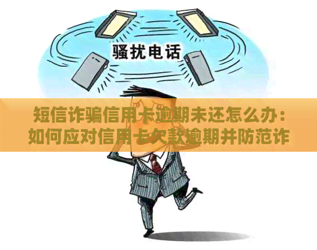 短信诈骗信用卡逾期未还怎么办：如何应对信用卡欠款逾期并防范诈骗？