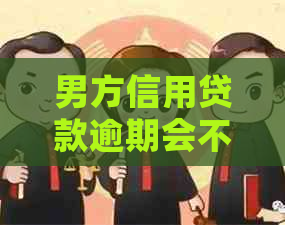 男方信用贷款逾期会不会影响女方及其孩子？