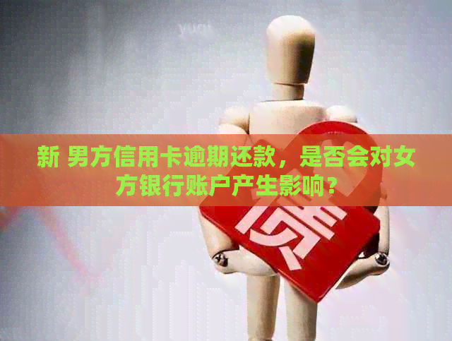 新 男方信用卡逾期还款，是否会对女方银行账户产生影响？