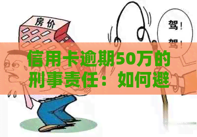 信用卡逾期50万的刑事责任：如何避免入狱？