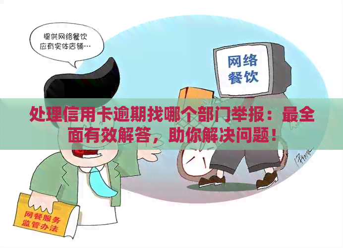 处理信用卡逾期找哪个部门举报：最全面有效解答，助你解决问题！