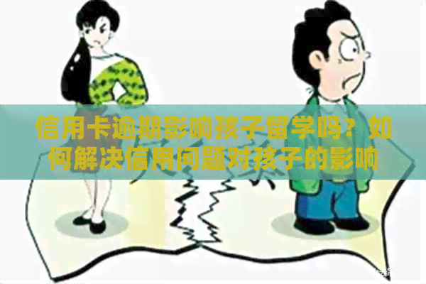 信用卡逾期影响孩子留学吗？如何解决信用问题对孩子的影响？