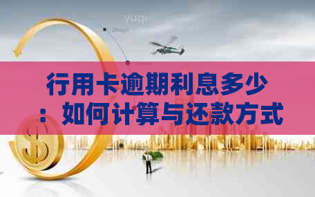 行用卡逾期利息多少：如何计算与还款方式