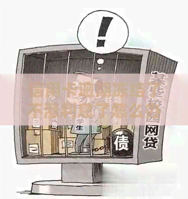 信用卡逾期冻结了不涨利息了怎么办，为什么逾期后信用卡被冻结？