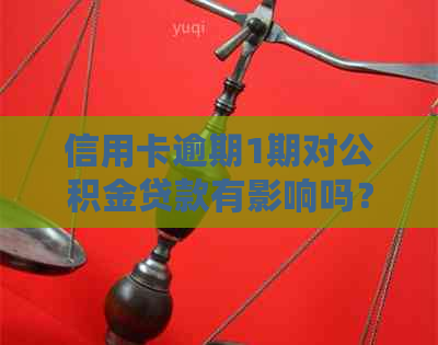 信用卡逾期1期对公积金贷款有影响吗？如何处理？