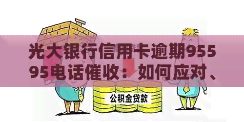 光大银行信用卡逾期95595电话：如何应对、解决办法和相关流程全面解析