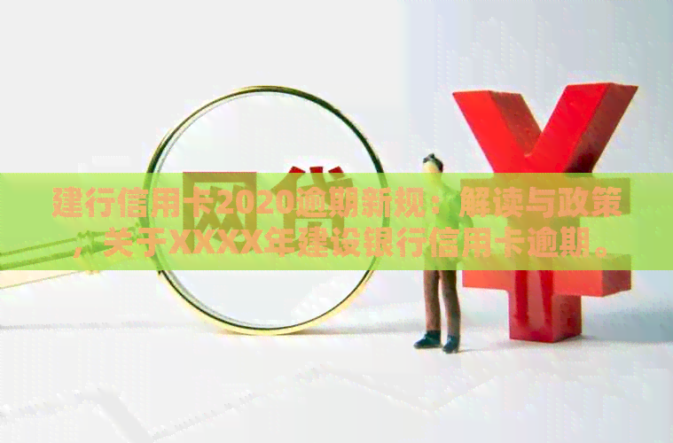 建行信用卡2020逾期新规：解读与政策，关于XXXX年建设银行信用卡逾期。