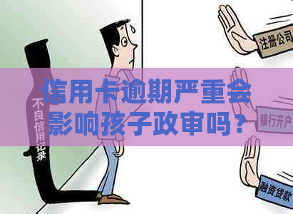 信用卡逾期严重会影响孩子政审吗？如何处理？