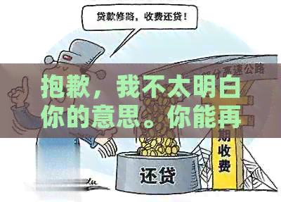 抱歉，我不太明白你的意思。你能再解释一下吗？??-抱歉,我不太明白你的意思.你能再解释一下吗英语