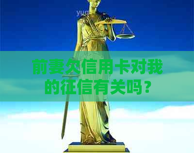 前妻欠信用卡对我的有关吗？