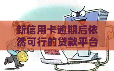 新信用卡逾期后依然可行的贷款平台，有效解决您的财务燃眉之急！