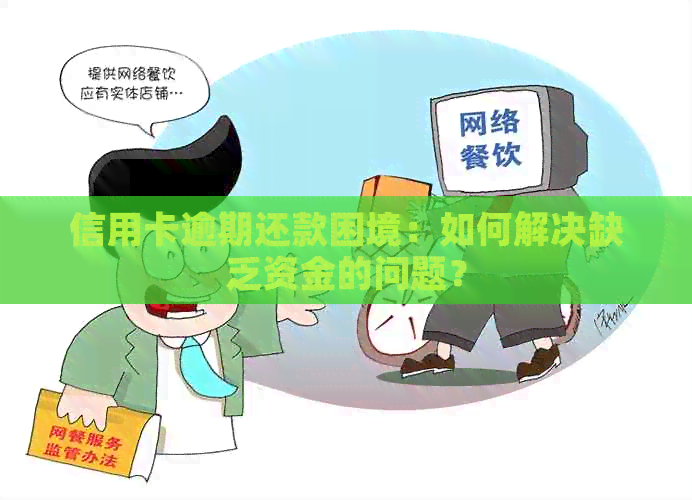 信用卡逾期还款困境：如何解决缺乏资金的问题？