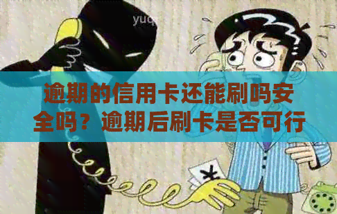 逾期的信用卡还能刷吗安全吗？逾期后刷卡是否可行？