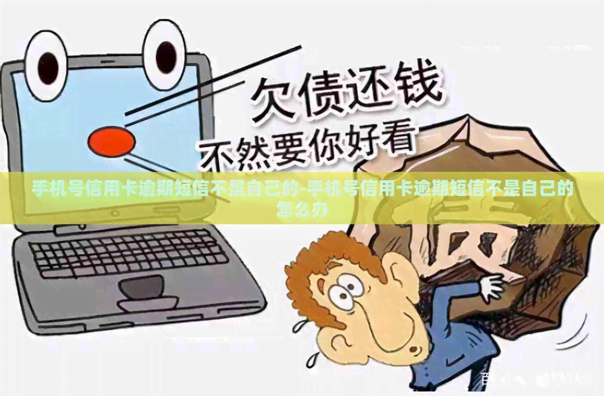 手机号信用卡逾期短信不是自己的-手机号信用卡逾期短信不是自己的怎么办