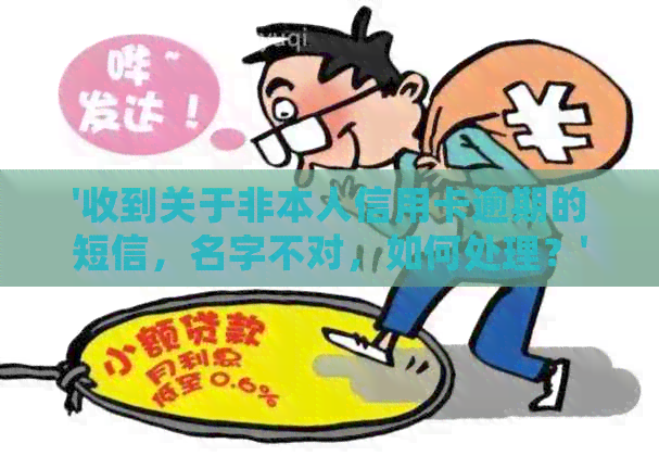 '收到关于非本人信用卡逾期的短信，名字不对，如何处理？'