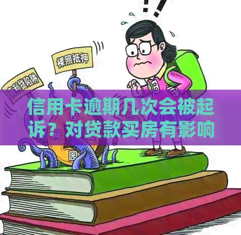 信用卡逾期几次会被起诉？对贷款买房有影响吗？
