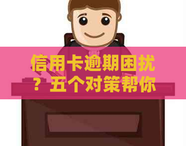 信用卡逾期困扰？五个对策帮你解决问题！