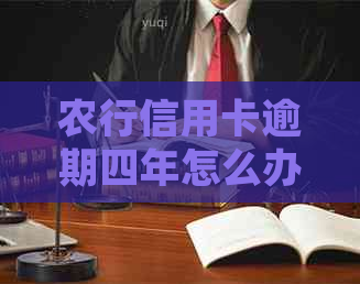 农行信用卡逾期四年怎么办：2020年新法规下如何处理？